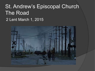 St. Andrew’s Episcopal Church
The Road
2 Lent March 1, 2015
 