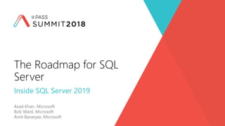 Inside SQL Server 2019
Asad Khan, Microsoft
Bob Ward, Microsoft
Amit Banerjee, Microsoft
The Roadmap for SQL
Server
 