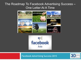Facebook Advertising Success–2015
The Roadmap To Facebook Advertising Success –
One Letter At A Time
 