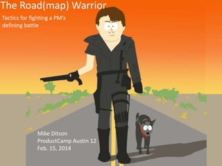 The Road(map) Warrior
Tactics for fighting a PM’s
defining battle

Mike Ditson
ProductCamp Austin 12
Feb. 15, 2014

 