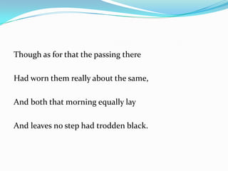 Though as for that the passing thereHad worn them really about the same,And both that morning equally layAnd leaves no step had trodden black.