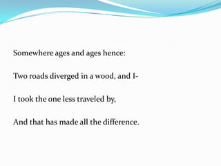 Somewhere ages and ages hence:Two roads diverged in a wood, and I-I took the one less traveled by,And that has made all the difference.  