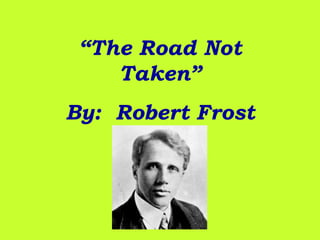 “The Road Not
Taken”
By: Robert Frost

 