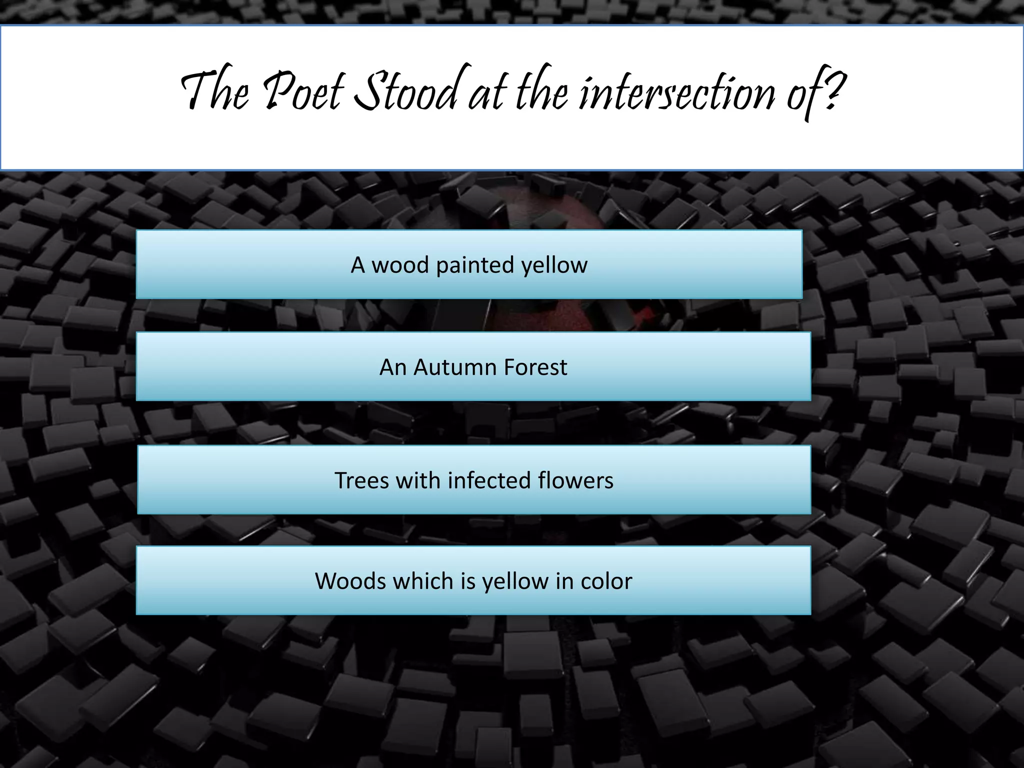 The Poet Stood at the intersection of?
A wood painted yellow
An Autumn Forest
Trees with infected flowers
Woods which is yellow in color
 