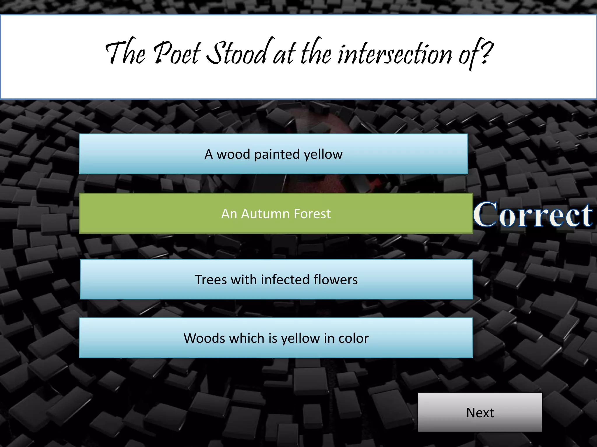 The Poet Stood at the intersection of?
A wood painted yellow
An Autumn Forest
Trees with infected flowers
Woods which is yellow in color
Next
 