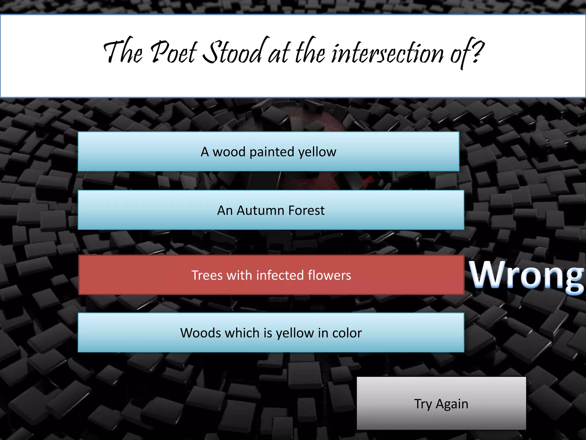 The Poet Stood at the intersection of?
A wood painted yellow
An Autumn Forest
Trees with infected flowers
Woods which is yellow in color
Try Again
 