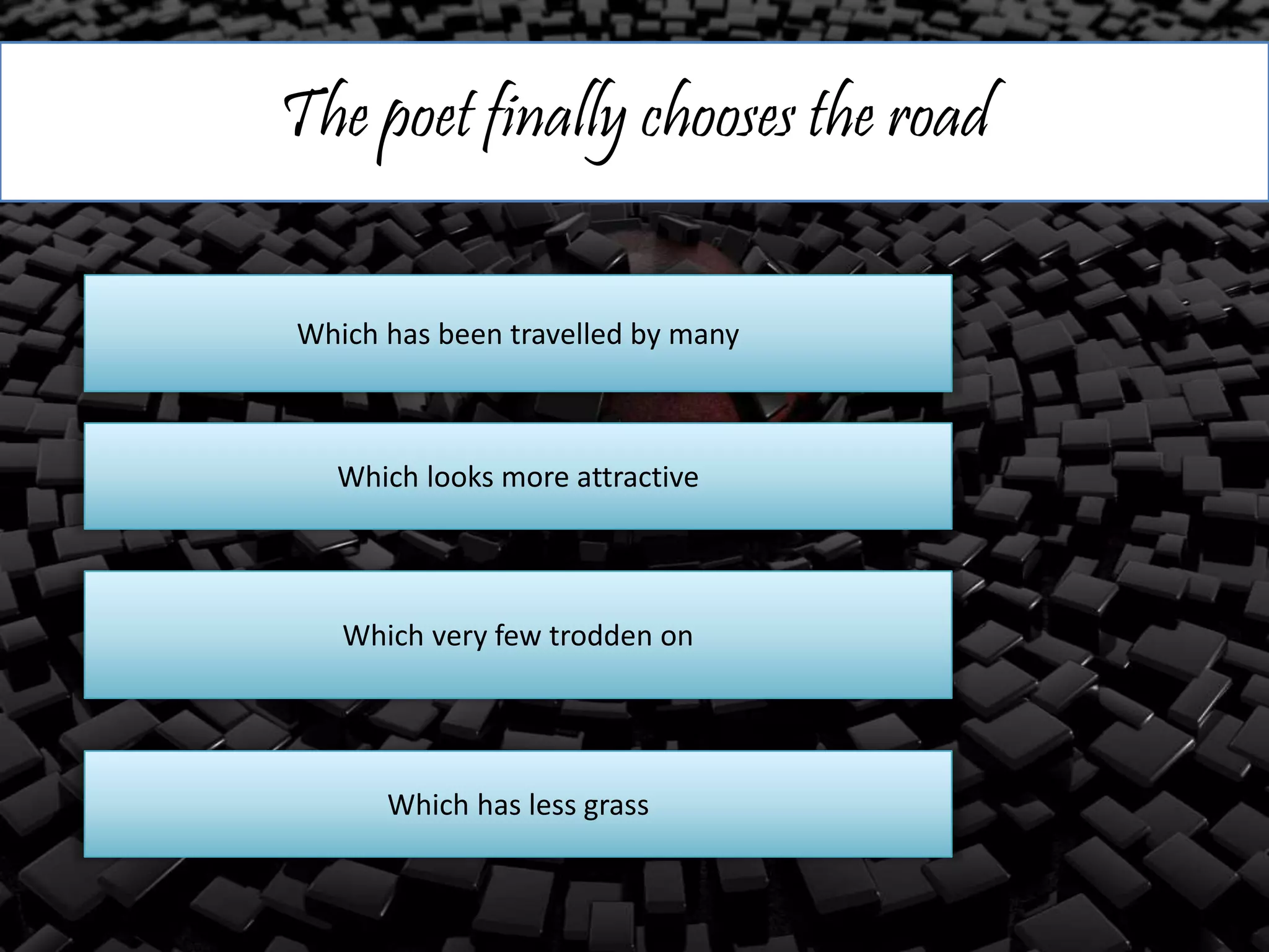 The poet finally chooses the road
Which has been travelled by many
Which looks more attractive
Which very few trodden on
Which has less grass
 