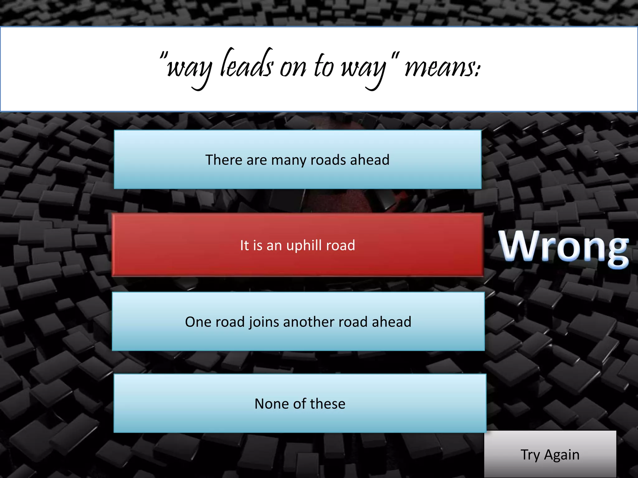 “way leads on to way” means:
There are many roads ahead
It is an uphill road
One road joins another road ahead
Try Again
None of these
 