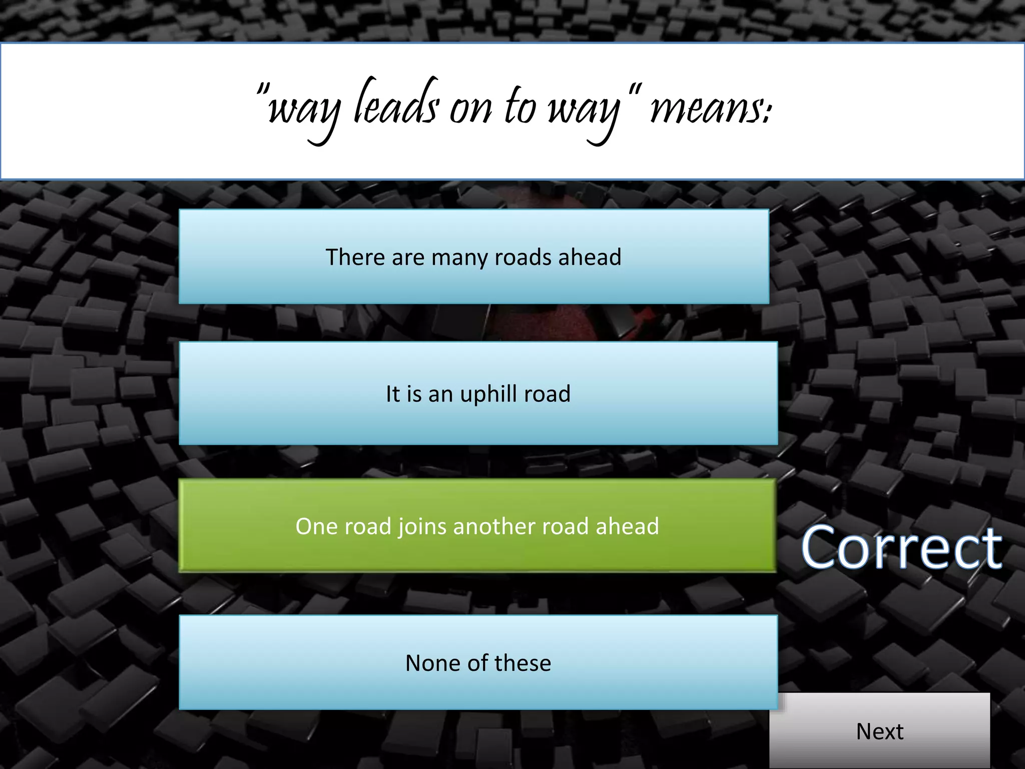 “way leads on to way” means:
There are many roads ahead
It is an uphill road
One road joins another road ahead
Next
None of these
 