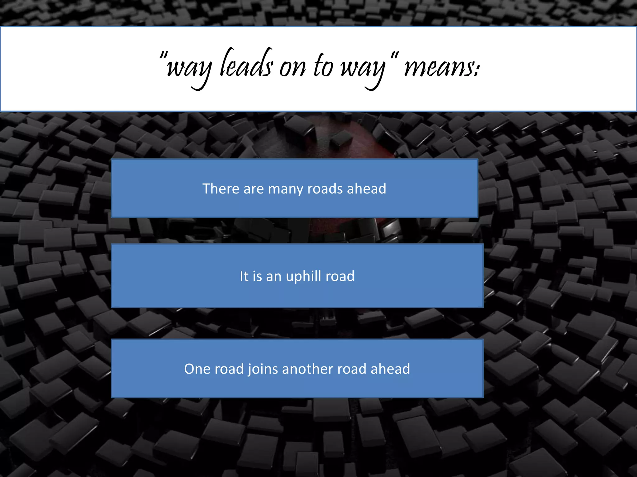 “way leads on to way” means:
There are many roads ahead
It is an uphill road
One road joins another road ahead
 