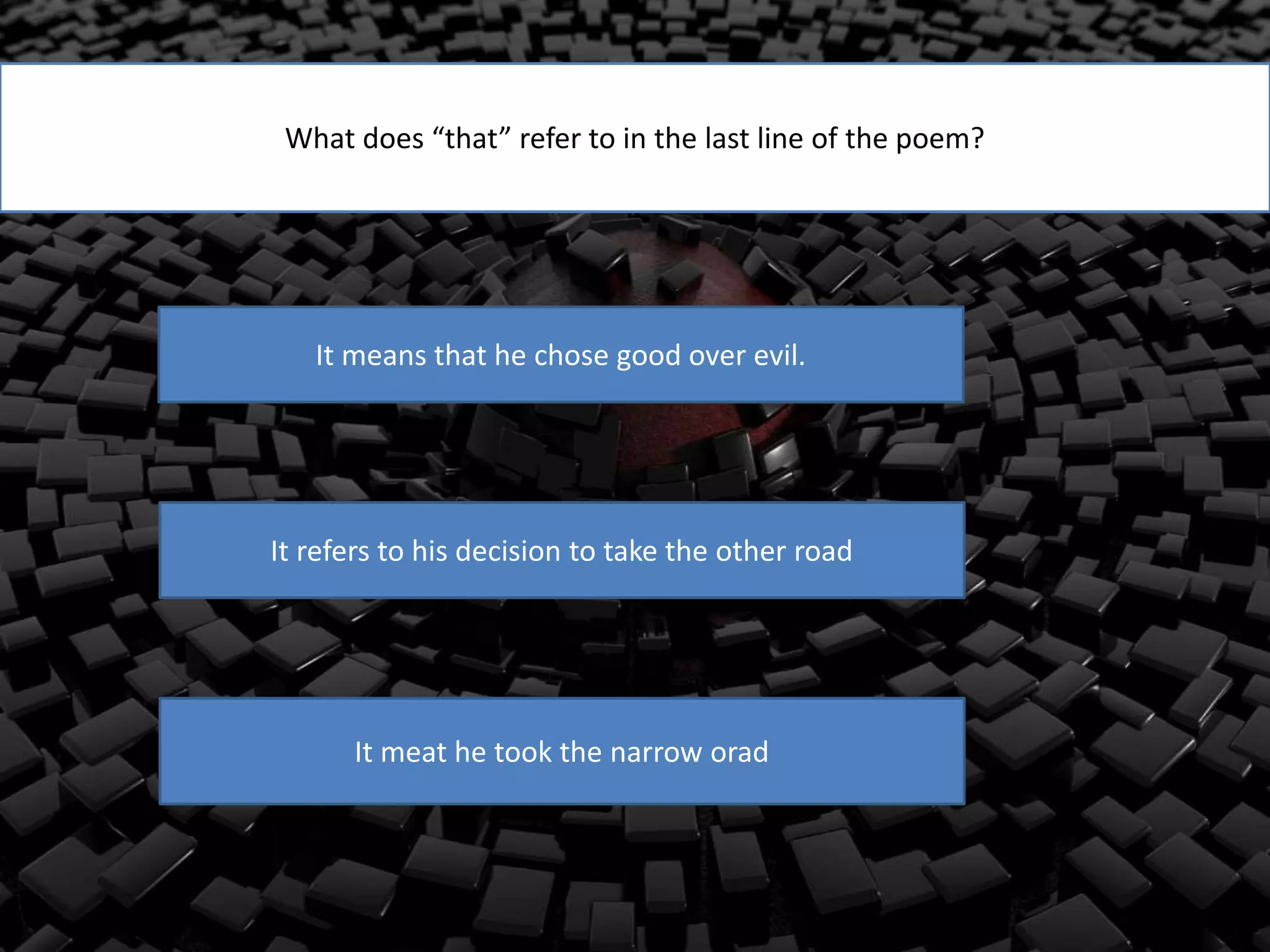 What does “that” refer to in the last line of the poem?
It means that he chose good over evil.
It refers to his decision to take the other road
It meat he took the narrow orad
 