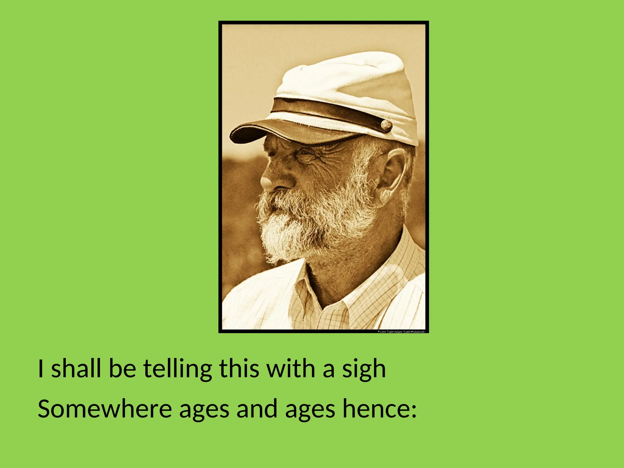 I shall be telling this with a sigh
Somewhere ages and ages hence:
 