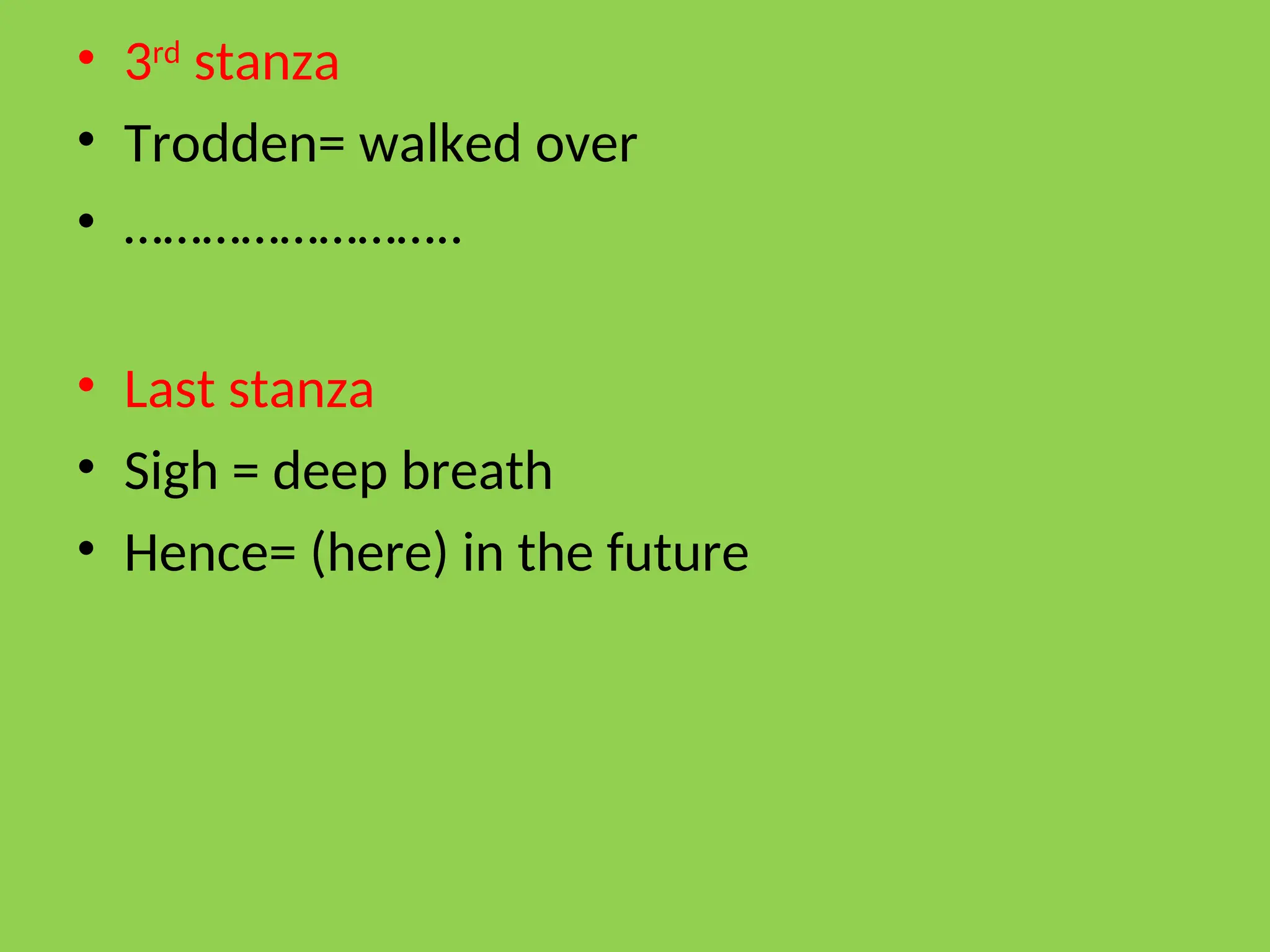 • 3rd
stanza
• Trodden= walked over
• ……………………..
• Last stanza
• Sigh = deep breath
• Hence= (here) in the future
 