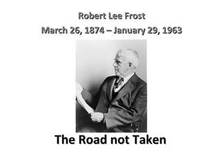The Road not Taken Robert Lee Frost March 26, 1874 – January 29, 1963 