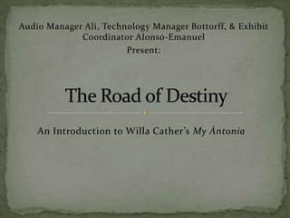 Audio Manager Ali, Technology Manager Bottorff, & Exhibit
             Coordinator Alonso-Emanuel
                        Present:




    An Introduction to Willa Cather’s My Ántonia
 