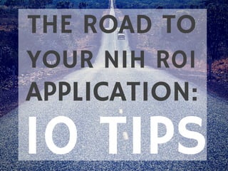 THE ROAD TO
YOUR NIH R01
APPLICATION:
10 TIPS
 