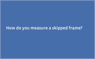 How do you measure a skipped frame?
 