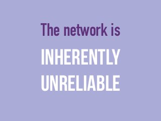 The network is 
Inherently 
Unreliable 
 