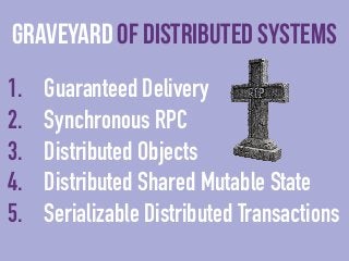 Graveyard of distributed systems 
1. Guaranteed Delivery 
2. Synchronous RPC 
3. Distributed Objects 
4. Distributed Share...