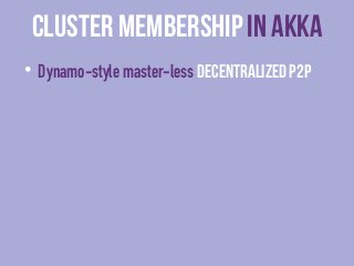 cluster membership in Akka 
• Dynamo-style master-less decentralized P2P 
• Epidemic Gossip—Node Ring 
• Vector Clocks for...