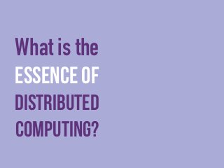 What is the 
essence of 
distributed 
computing? 
 