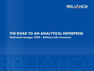 THE ROAD TO AN ANALYTICAL ENTERPRISE
Srinivasan Iyengar, COO – Reliance Life Insurance

Confidential

Slide

 