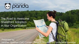 Presented by:
Heather Newman CMO Content Panda & Rob Pratt of Combined Knowledge
The Road to Awesome
SharePoint Adoption
in Your Organization
 
