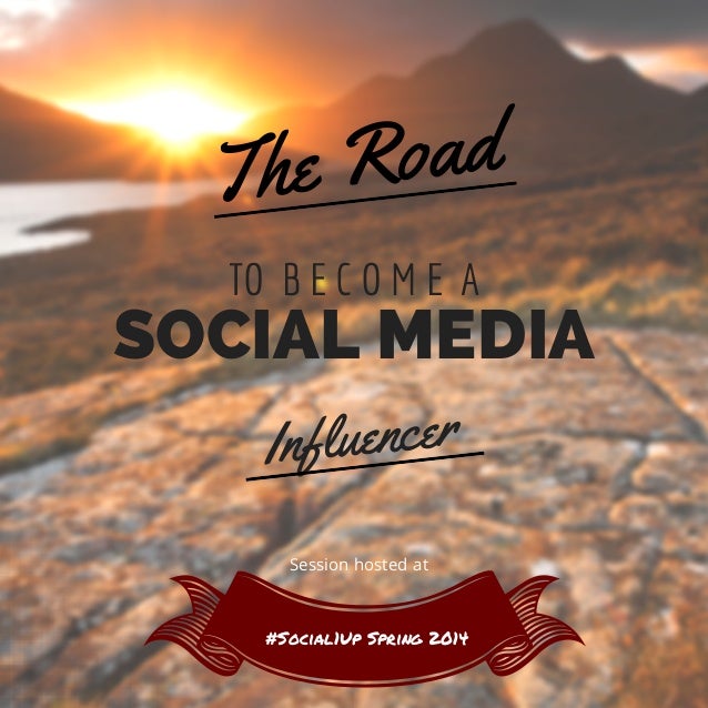 TO B E C O M E A
The Road
Influencer
SOCIAL MEDIA
#Social1Up Spring 2014
Session hosted at
 