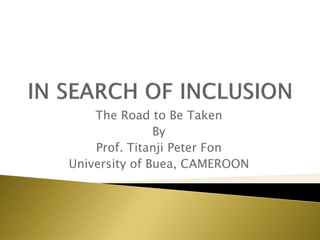 The Road to Be Taken
By
Prof. Titanji Peter Fon
University of Buea, CAMEROON
 