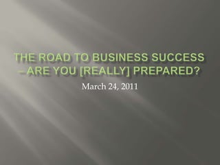 The Road to business success – are you [really] prepared? March 24, 2011 