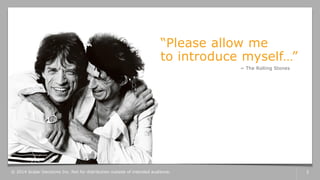 © 2014 Scalar Decisions Inc. Not for distribution outside of intended audience. 2
“Please allow me
to introduce myself…”
~ The Rolling Stones
 