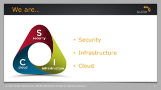 We are…
• Security
• Infrastructure
• Cloud
© 2014 Scalar Decisions Inc. Not for distribution outside of intended audience. 5
 