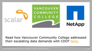 © 2014 Scalar Decisions Inc. Not for distribution outside of intended audience. 58
Read how Vancouver Community College addressed
their escalating data demands with CDOT here.
 