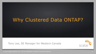 Why Clustered Data ONTAP?
Tony Lee, SE Manager for Western Canada
© 2014 Scalar Decisions Inc. Not for distribution outside of intended audience. 8
 