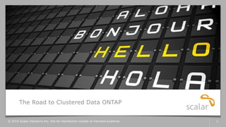 The Road to Clustered Data ONTAP
© 2014 Scalar Decisions Inc. Not for distribution outside of intended audience. 1
 