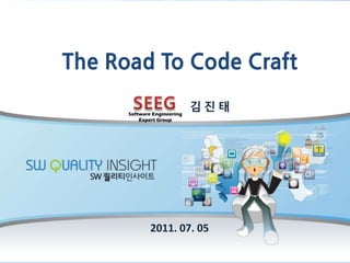 SEEG Software Engineering Expert Group The Road To Code Craft 김진 태 2011. 07. 05 