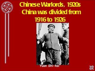 Chinese Warlords, 1920s  China was divided from 1916 to 1926  Yuan Shi-kai 
