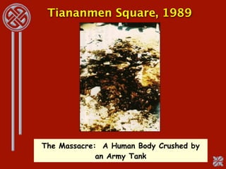 Tiananmen Square, 1989




The Massacre: A Human Body Crushed by
             an Army Tank
 
