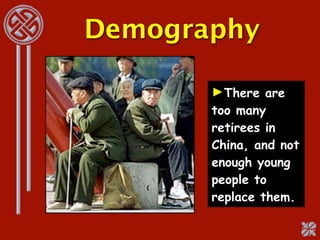Demography

       ►There are
       too many
       retirees in
       China, and not
       enough young
       people to
       replace them.
 