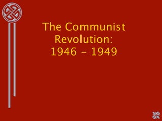 The Communist
  Revolution:
 1946 - 1949
 