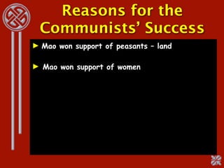 Reasons for the
 Communists’ Success
► Mao won support of peasants – land

► Mao won support of women
 