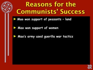 Reasons for the
  Communists’ Success
► Mao won support of peasants – land

► Mao won support of women

► Mao’s army used guerilla war tactics
 
