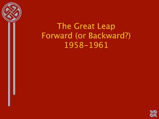 The Great Leap
Forward (or Backward?)
     1958-1961
 