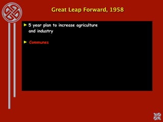 Great Leap Forward, 1958

► 5 year plan to increase agriculture
  and industry

► Communes
 