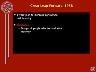 Great Leap Forward, 1958

► 5 year plan to increase agriculture
  and industry

► Communes
   e Groups of people who live and work
     together
 