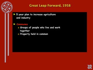 Great Leap Forward, 1958

► 5 year plan to increase agriculture
  and industry

► Communes
   e Groups of people who live and work
     together
   e Property held in common
 