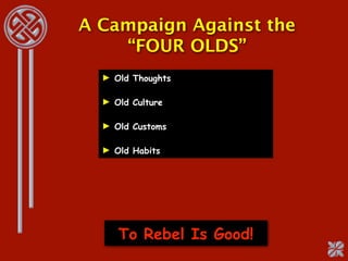 A Campaign Against the
    “FOUR OLDS”
  ► Old Thoughts

  ► Old Culture

  ► Old Customs

  ► Old Habits




     To Rebel Is Good!
 