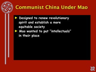 Communist China Under Mao

► Designed to renew revolutionary
  spirit and establish a more
  equitable society
► Mao wanted to put “intellectuals”
  in their place
 