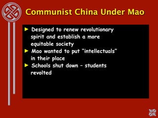 Communist China Under Mao

► Designed to renew revolutionary
  spirit and establish a more
  equitable society
► Mao wanted to put “intellectuals”
  in their place
► Schools shut down – students
  revolted
 