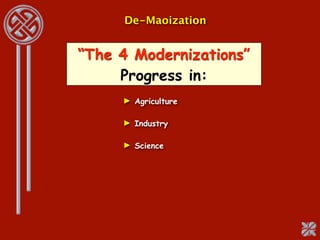 De-Maoization


“The 4 Modernizations”
     Progress in:
     ► Agriculture

     ► Industry

     ► Science
 